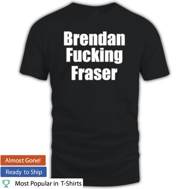 Brendan Fucking Fraser Shirt