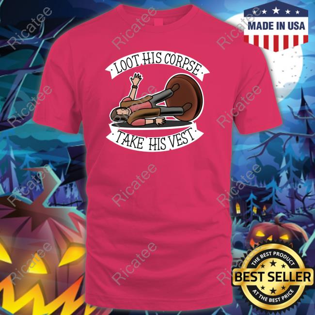 Samurairusk Loot His Corpse Take His Vest Shirt, T Shirt, Hoodie, Sweater, Long Sleeve T-Shirt And Tank Top Samurairusk Loot His Corpse Take His Vest Shirt, T Shirt, Hoodie, Sweater, Long Sleeve T-Shirt And Tank Top