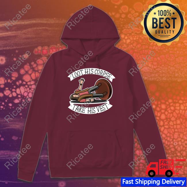 Samurairusk Loot His Corpse Take His Vest Shirt, T Shirt, Hoodie, Sweater, Long Sleeve T-Shirt And Tank Top Samurairusk Loot His Corpse Take His Vest Shirt, T Shirt, Hoodie, Sweater, Long Sleeve T-Shirt And Tank Top