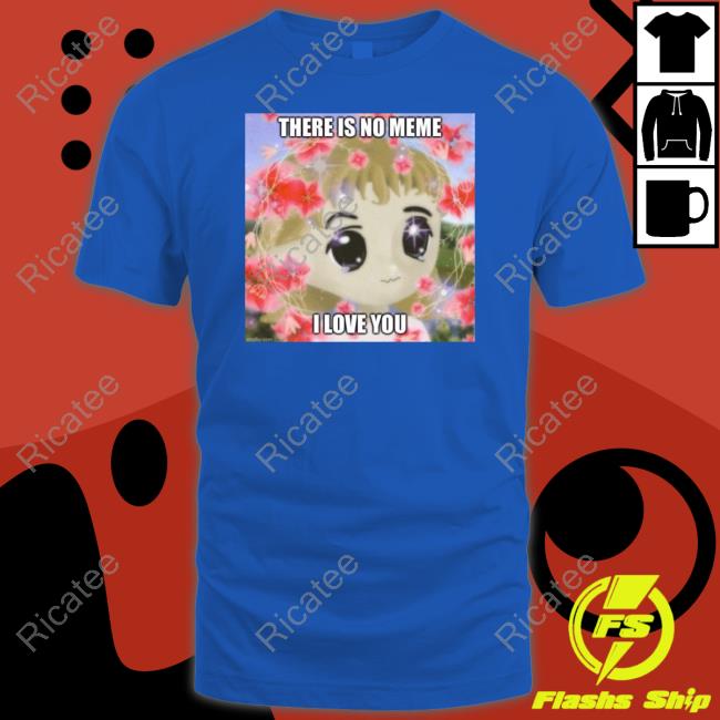 Elon Musk There Is No Meme I Love You Shirts Elon Musk There Is No Meme I Love You Shirts