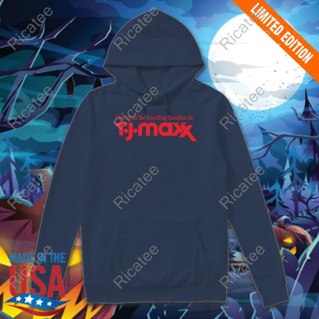 Middleclassfancy I'd Rather Be Smelling Candles At T.J. Maxx Hoodie Middleclassfancy I'd Rather Be Smelling Candles At T.J. Maxx Hoodie