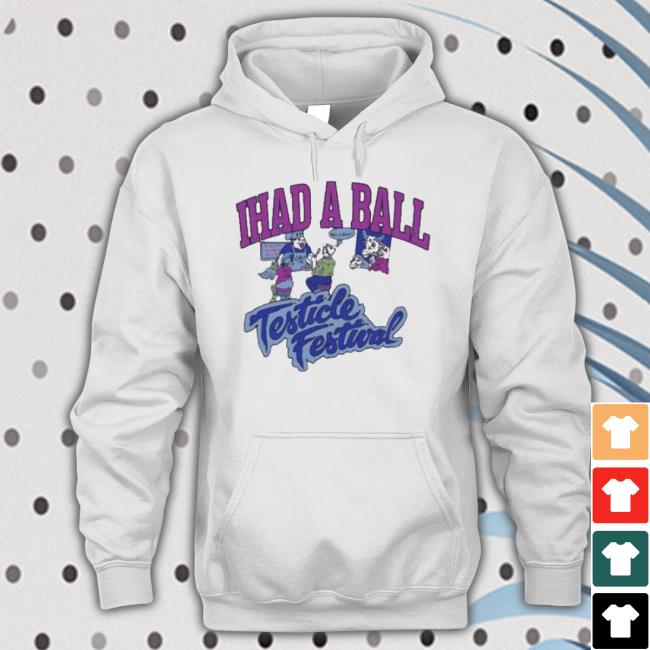 I Had A Ball Testicle Festival Shirt I Had A Ball Testicle Festival Shirt