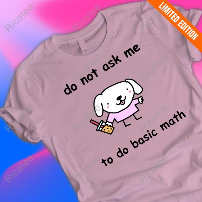 Do Not Ask Me To Do Basic Math T-Shirt Do Not Ask Me To Do Basic Math T-Shirt