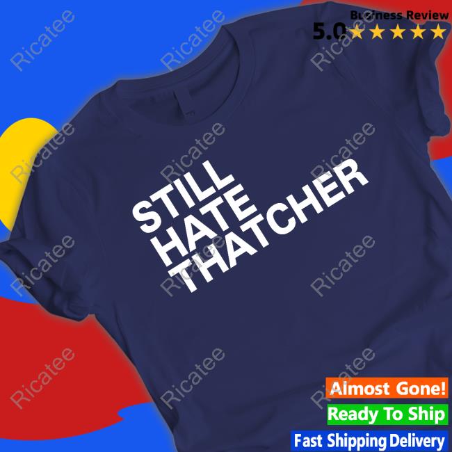 Still Hate Thatcher shirt, hoodie, tank top, sweater and long sleeve t-shirt Still Hate Thatcher shirt, hoodie, tank top, sweater and long sleeve t-shirt