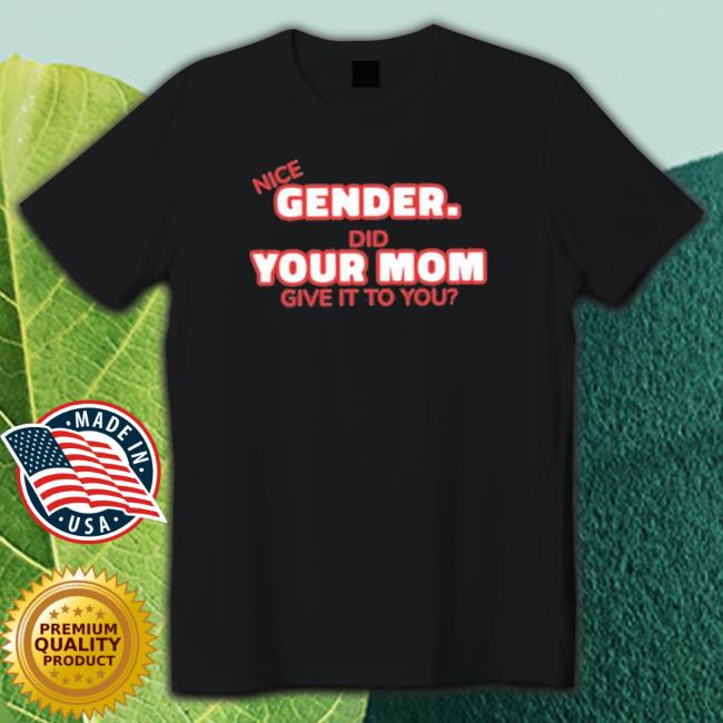 Nice Gender Did Your Mom Give It To You shirt Nice Gender Did Your Mom Give It To You shirt