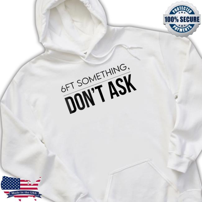 Official 6Ft Something Don’T Ask shirt, hoodie, tank top, sweater and long sleeve t-shirt Official 6Ft Something Don’T Ask shirt, hoodie, tank top, sweater and long sleeve t-shirt