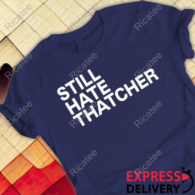 Still Hate Thatcher shirt, hoodie, tank top, sweater and long sleeve t-shirt Still Hate Thatcher shirt, hoodie, tank top, sweater and long sleeve t-shirt