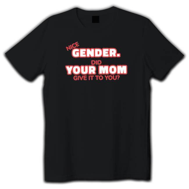 Nice Gender Did Your Mom Give It To You shirt Nice Gender Did Your Mom Give It To You shirt