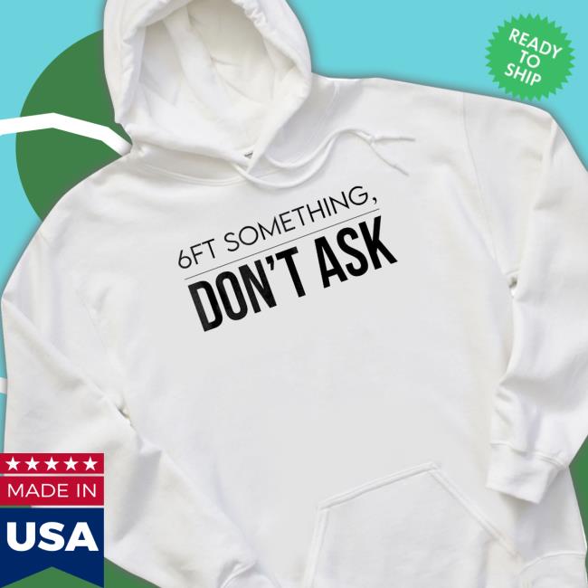 Official 6Ft Something Don’T Ask shirt, hoodie, tank top, sweater and long sleeve t-shirt Official 6Ft Something Don’T Ask shirt, hoodie, tank top, sweater and long sleeve t-shirt