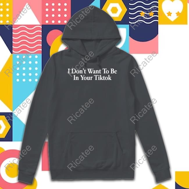 Shitheadsteve Merch I Don't Want To Be In Your Tiktok Tee Shirt Shitheadsteve Merch I Don't Want To Be In Your Tiktok Tee Shirt