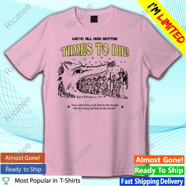 Carseatheadrest We've All Had Better Times To Die And When They Took Him To The Temple Official Shirt Carseatheadrest We've All Had Better Times To Die And When They Took Him To The Temple Official Shirt