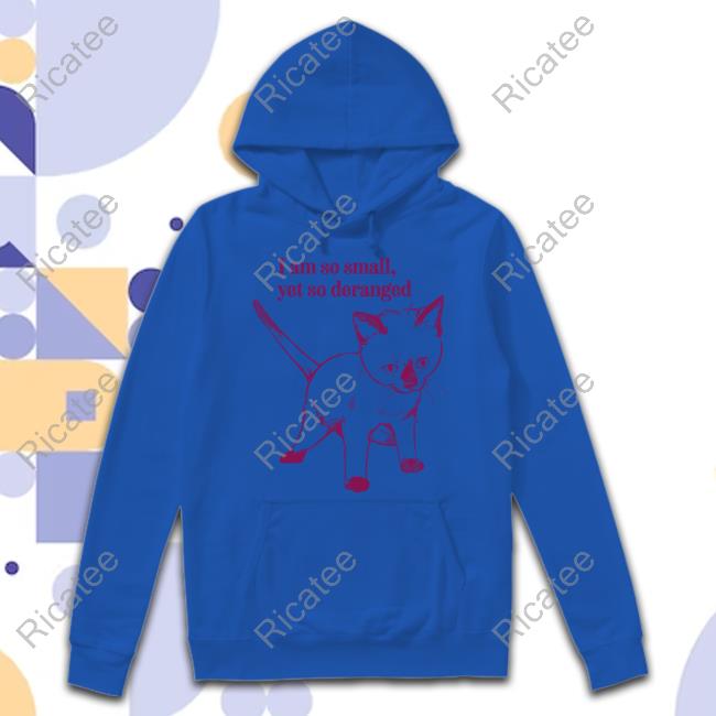 Cat I Am So Small Yet So Deranged T Shirt Cat I Am So Small Yet So Deranged T Shirt