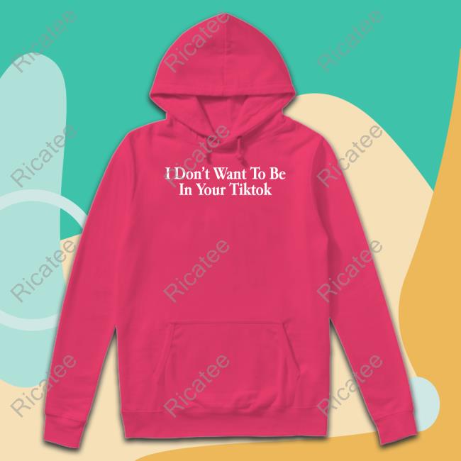 Shitheadsteve Merch I Don't Want To Be In Your Tiktok Tee Shirt Shitheadsteve Merch I Don't Want To Be In Your Tiktok Tee Shirt