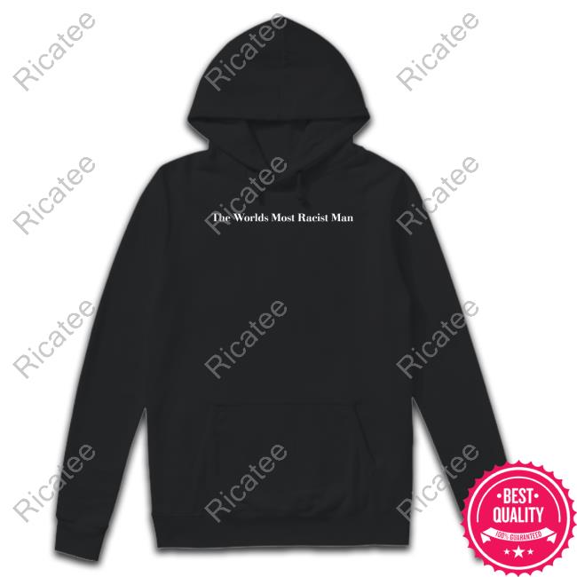 Good Shirts The Worlds Most Racist Man Tee Shirt Good Shirts The Worlds Most Racist Man Tee Shirt