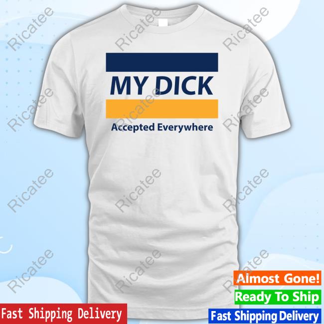 Official My Dick Accepted Everywhere Shirt Official My Dick Accepted Everywhere Shirt