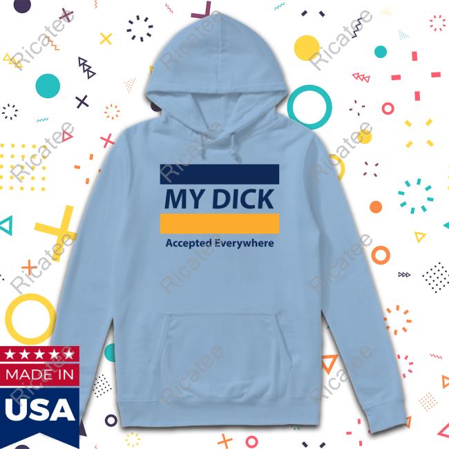 Official My Dick Accepted Everywhere Shirt Official My Dick Accepted Everywhere Shirt