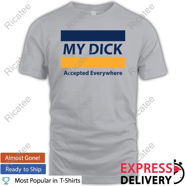 Official My Dick Accepted Everywhere Shirt Official My Dick Accepted Everywhere Shirt
