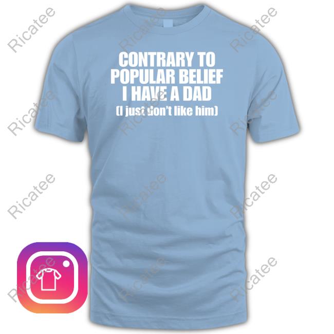 Shopellesong Contrary To Popular Belief I Have A Dad I Just Don't Like Him Tee