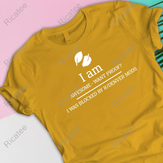 I Am Awesome Want Proof I Was Blocked By R/Denver Mods Tee Shirts I Am Awesome Want Proof I Was Blocked By R/Denver Mods Tee Shirts