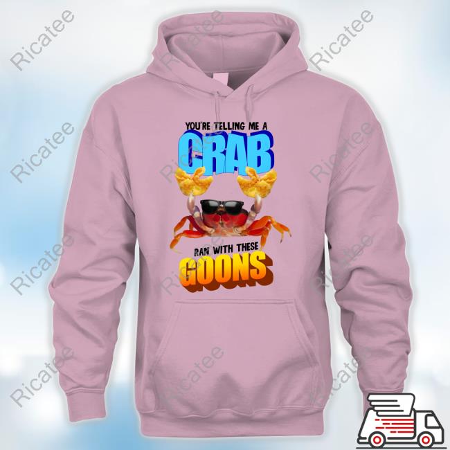 Gotfunny Merch You're Telling Me A Crab Ran With These Goons Hoodie Gotfunny Merch You're Telling Me A Crab Ran With These Goons Hoodie