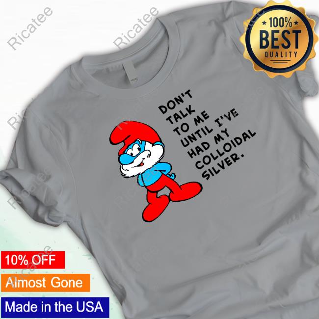 Don't Talk To Me Until I've Had My Colloidal Silver Blue Yourself Shirt