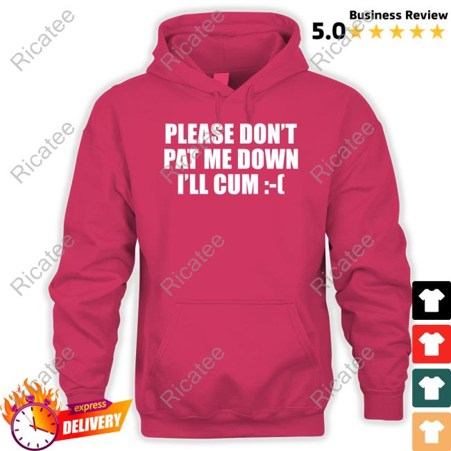 Please Don't Pat Me Down I'll Cum Shirts