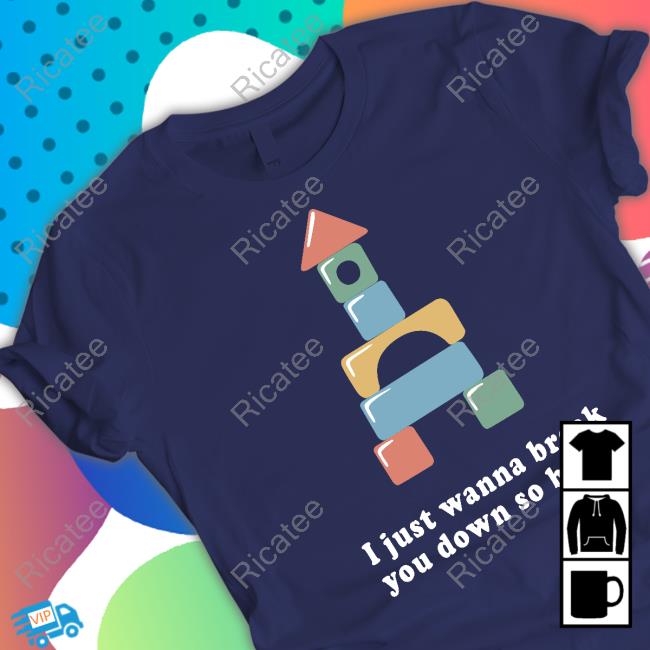 All The Small Tees I Just Wanna Break You Down So Badly Tees