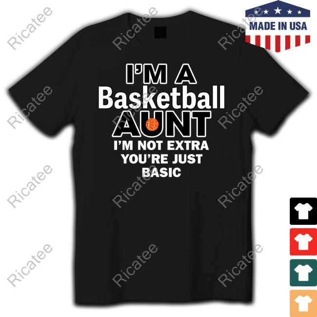 I'm A Basketball Aunt I'm Not Extra You're Just Basic Tee Shirt