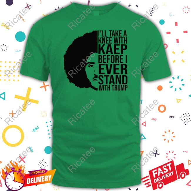 I'll Take A Knee With Kaep Before I Ever Stand With Trump Official Shirt