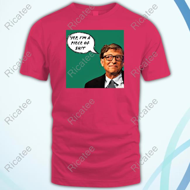 Liz Churchill Bill Gates Yep I'm A Piece Of Shit New Shirt