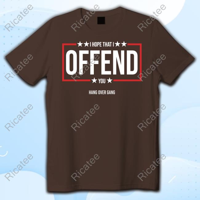 I Hope That I Offend You T Shirt