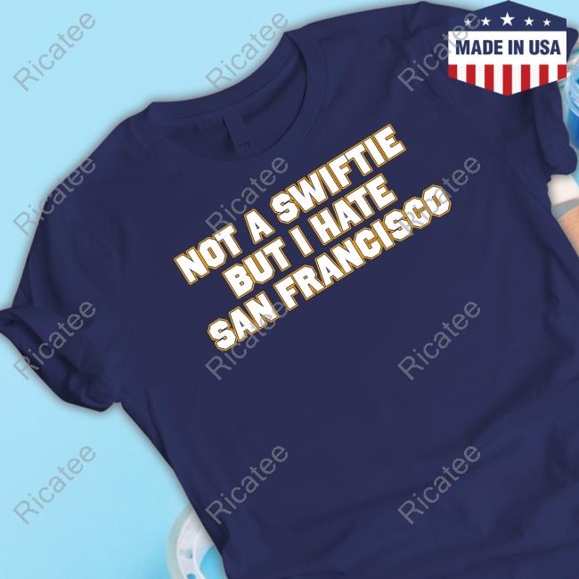 Not A Swiftie But I Have San Francisco T Shirts Not A Swiftie But I Have San Francisco T Shirts