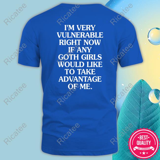 Dmndeyes I'm Very Vulnerable Right Now If Any Goth Girls Would Like To Take Advantage Of Me T Shirt Body Pillow Enthusiast