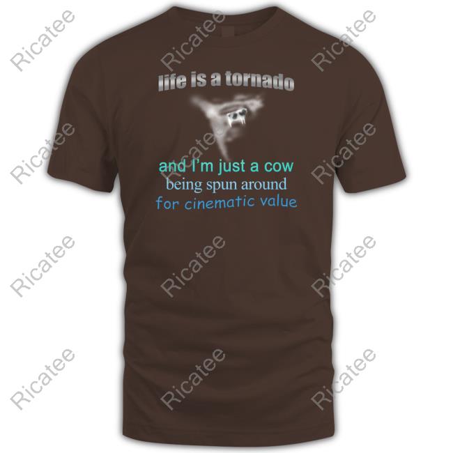 Life Is A Tornado, And I Am A Cow Being Spun Around For Cinematic Value Tee