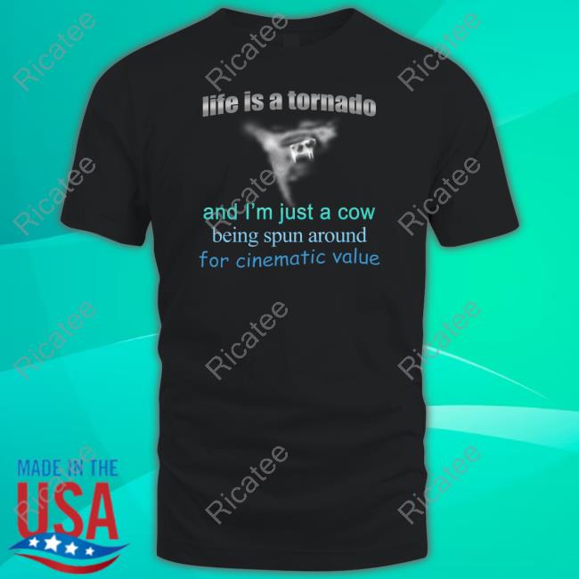 Life Is A Tornado, And I Am A Cow Being Spun Around For Cinematic Value Tee