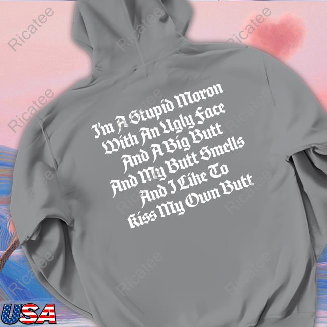 Thegoodshirts I'm A Stupid Moron With An Ugly Face And A Big Butt And My Butt Smells And I Like To Kiss My Own Butt T-Shirt