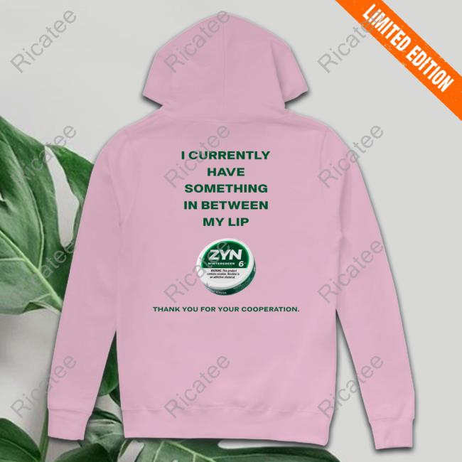 I Currently Have Something In Between My Lip Zyn Thank You For Your Cooperation New Shirt Degenshirts Store Currently Have A Zyn Shirt