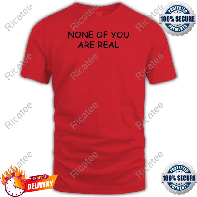 Luccainternational Store None Of You Are Real New Shirt