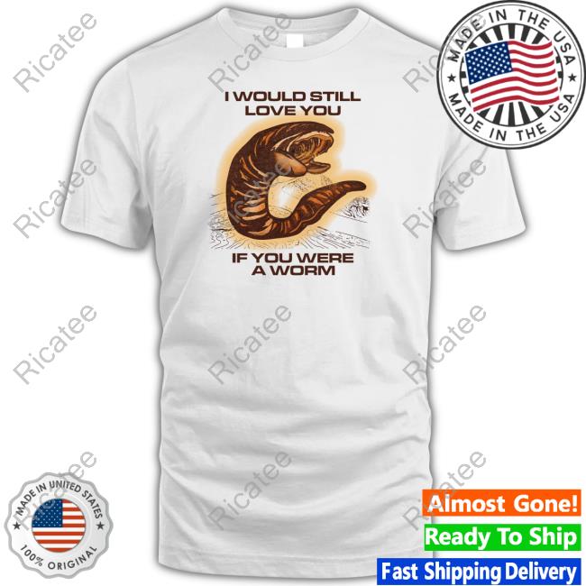 Shitheadsteve I Would Still Love You If You Were A Worm Tee Shirt