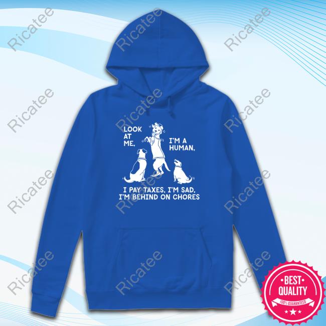 Look At Me I'm A Human I Pay Taxes I'm Sad I'm Behind On Chores Shirt