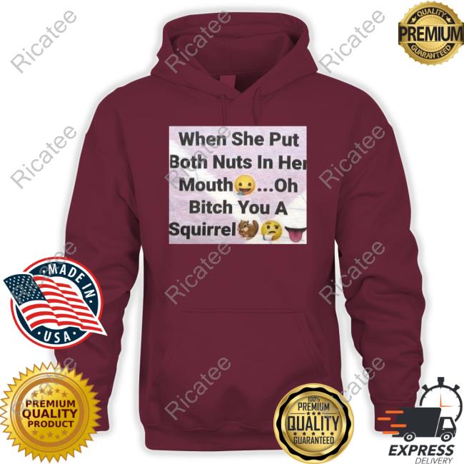 When She Put Both Nuts In Her Mouth Oh Bitch You A Squirrel Sweatshirt