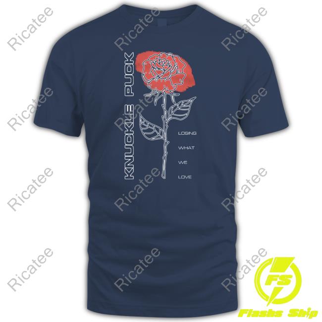 Knucklepuckil Rose Losing What We Love Shirts