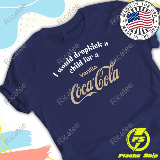I Would Dropkick A Child For A Vanilla Coke Shirt