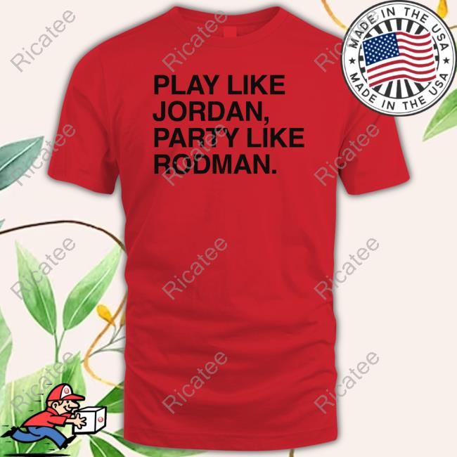 Merdyworld79 Play Like Jordan Party Like Rodman Tee