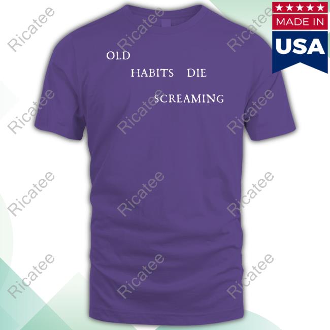 Old Habits Die Screaming T-Shirts
