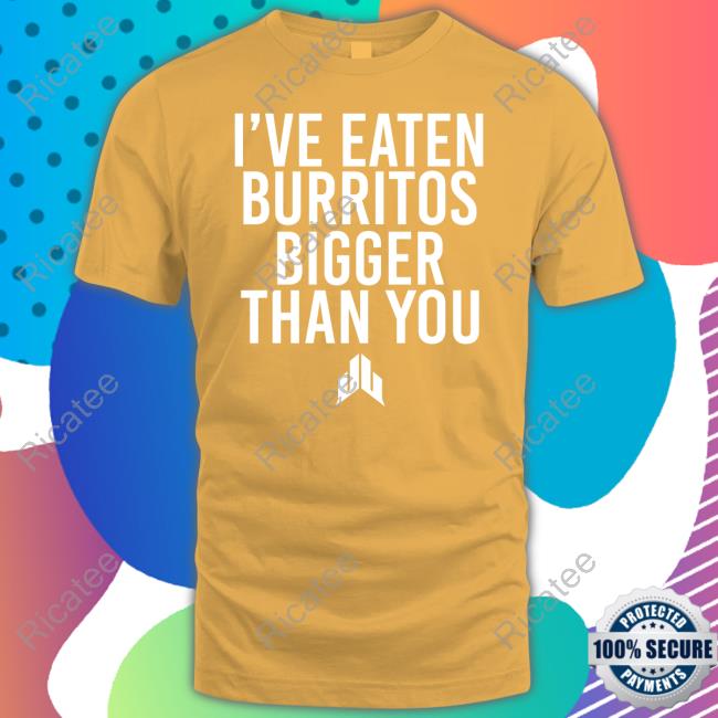 I've Eaten Burritos Bigger Than You Sweatshirt Jj Watt I've Eaten Burritos Bigger Than You T Shirt