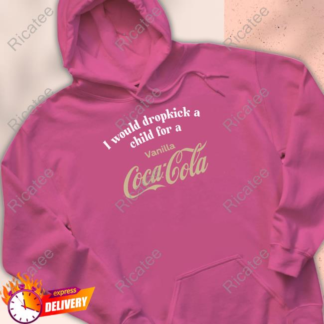 I Would Dropkick A Child For A Vanilla Coke Tee Shirt I Would Dropkick A Child For A Vanilla Coca-Cola Tee Shirt Unethicalthreads Store I Would Dropkick A Child For A Vanilla Coke