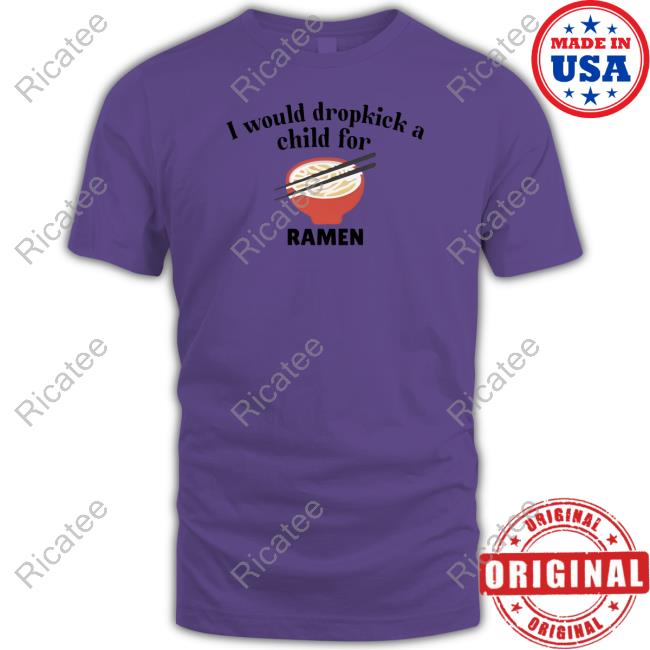 I Would Dropkick A Child For Ramen New Shirt