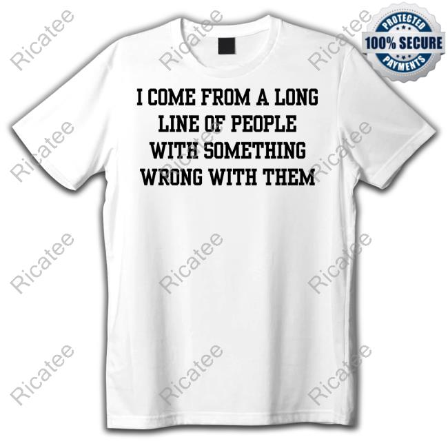 I Come From A Long Line Of People With Something Wrong With Them Hoodie