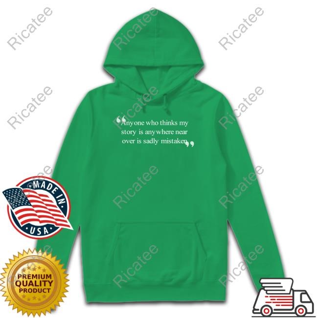 Justin Kase Anyone Who Thinks My Story Is Anywhere Near Over Is Sadly Mistaken Shirt